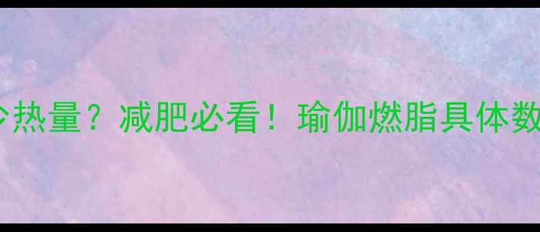 图片 一节瑜伽课消耗多少热量？减肥必看！瑜伽燃脂具体数据及科学减肥方案1