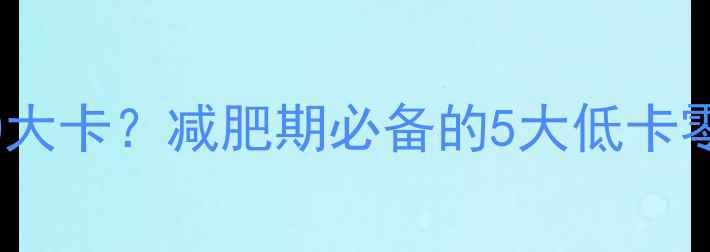 图片 一袋青豆荚的热量低至20大卡？减肥期必备的5大低卡零食清单及科学食用指南2