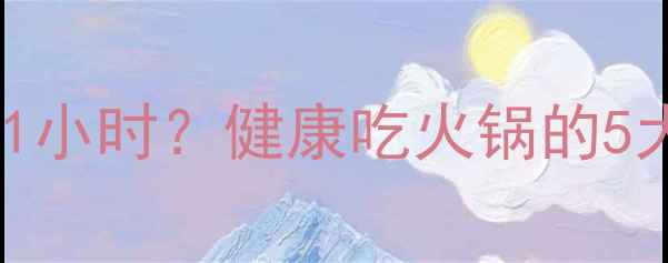 图片 一顿小火锅的热量≈跑步1小时？健康吃火锅的5大秘诀，轻松瘦出A4腰！2