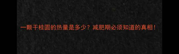 图片 一颗干桂圆的热量是多少？减肥期必须知道的真相！