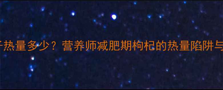 图片 一颗枸杞子热量多少？营养师减肥期枸杞的热量陷阱与燃脂密码2