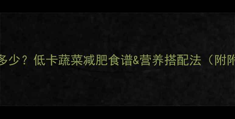 图片 一颗花菜的热量是多少？低卡蔬菜减肥食谱&营养搭配法（附附赠花菜减脂食谱）