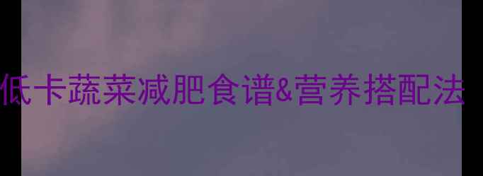 图片 一颗花菜的热量是多少？低卡蔬菜减肥食谱&营养搭配法（附附赠花菜减脂食谱）2