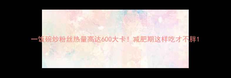 图片 一饭碗炒粉丝热量高达600大卡！减肥期这样吃才不胖1