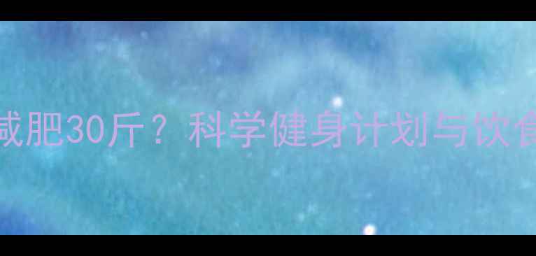 图片 三个月减肥30斤？科学健身计划与饮食方案全