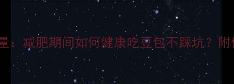 图片 三个豆包的热量：减肥期间如何健康吃豆包不踩坑？附低卡替代方案2