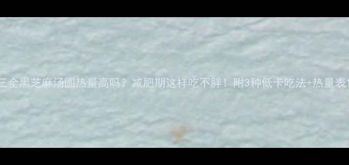 图片 三全黑芝麻汤圆热量高吗？减肥期这样吃不胖！附3种低卡吃法+热量表1