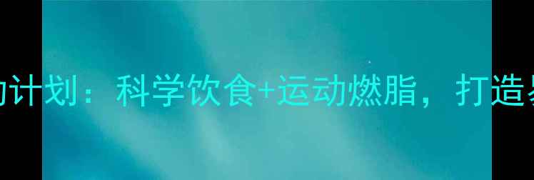 图片 三天启动计划：科学饮食+运动燃脂，打造易瘦体质