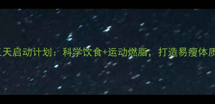 图片 三天启动计划：科学饮食+运动燃脂，打造易瘦体质1