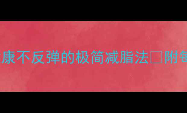 图片 三天暴瘦10斤！健康不反弹的极简减脂法🔥附每日食谱+运动计划