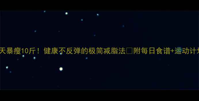 图片 三天暴瘦10斤！健康不反弹的极简减脂法🔥附每日食谱+运动计划1