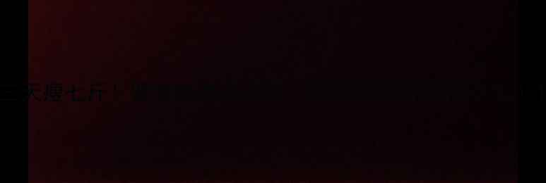 图片 三天瘦七斤！健康减脂全攻略（附28天食谱+运动计划）1