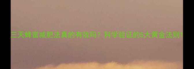 图片 三天蜂蜜减肥法真的有效吗？科学验证的5大黄金法则1