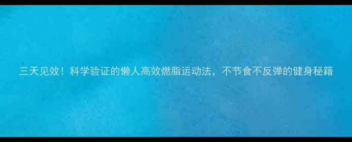 图片 三天见效！科学验证的懒人高效燃脂运动法，不节食不反弹的健身秘籍