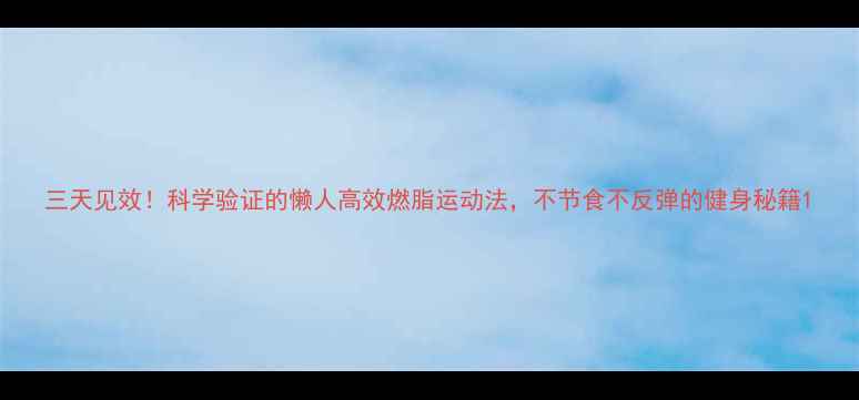 图片 三天见效！科学验证的懒人高效燃脂运动法，不节食不反弹的健身秘籍1