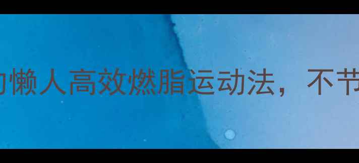 图片 三天见效！科学验证的懒人高效燃脂运动法，不节食不反弹的健身秘籍2