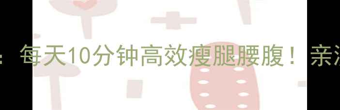 图片 上下踏板燃脂术：每天10分钟高效瘦腿腰腹！亲测1个月腰围-5cm