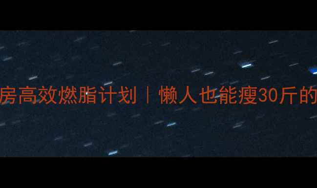 图片 上班族一周六天健身房高效燃脂计划｜懒人也能瘦30斤的懒人食谱+训练干货2