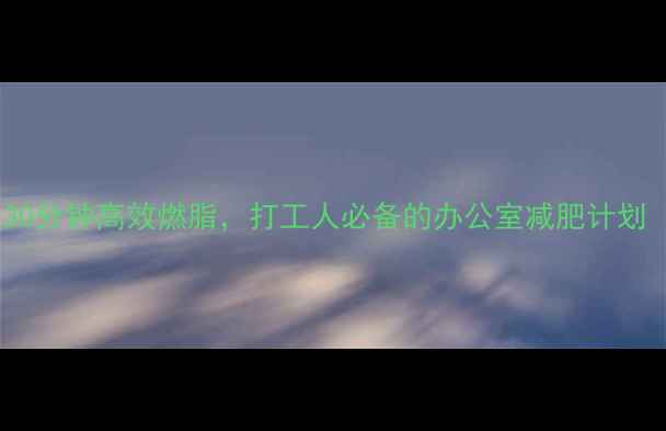 图片 上班族减肥必看每天30分钟高效燃脂，打工人必备的办公室减肥计划（附饮食+运动攻略）