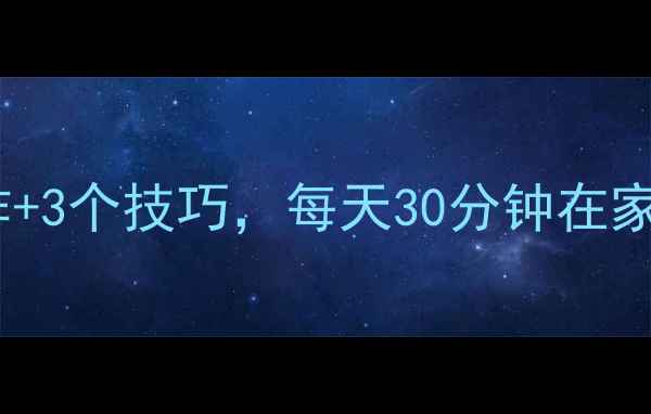 图片 上班族减肥必看！5个动作+3个技巧，每天30分钟在家高效燃脂（附详细计划）