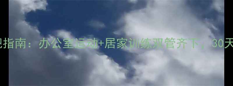 图片 上班族高效减肥指南：办公室运动+居家训练双管齐下，30天塑造完美身材1