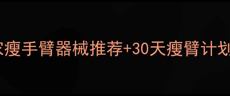图片 上肢减脂必看！居家瘦手臂器械推荐+30天瘦臂计划（附真实对比图）2