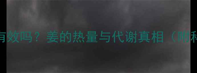 图片 下午吃姜减肥有效吗？姜的热量与代谢真相（附科学食用指南）