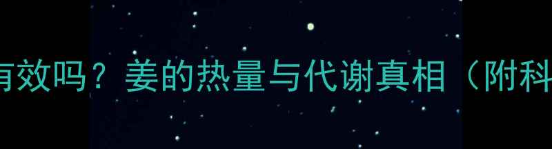 图片 下午吃姜减肥有效吗？姜的热量与代谢真相（附科学食用指南）2