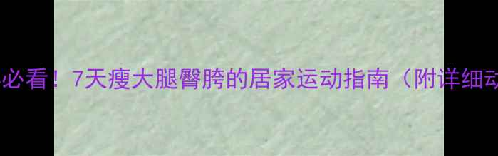 图片 下半身肥胖必看！7天瘦大腿臀胯的居家运动指南（附详细动作图解）1