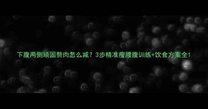 图片 下腹两侧顽固赘肉怎么减？3步精准瘦腰腹训练+饮食方案全1