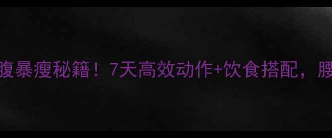 图片 下腹部+侧腹暴瘦秘籍！7天高效动作+饮食搭配，腰围直降5cm