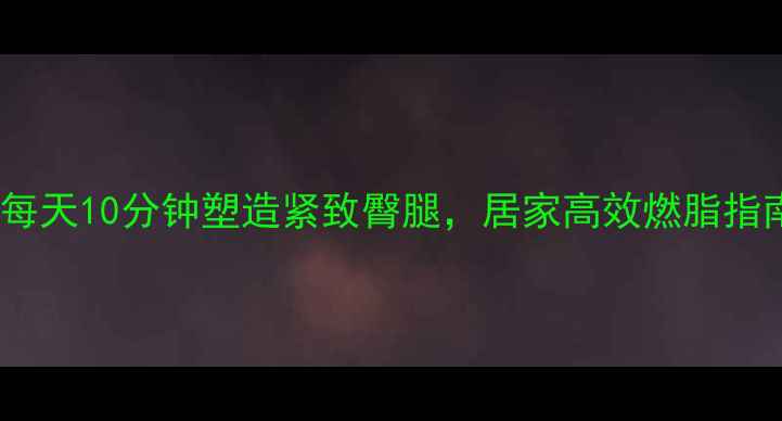 图片 下蹲运动减肥法：每天10分钟塑造紧致臀腿，居家高效燃脂指南（附动作分解）1