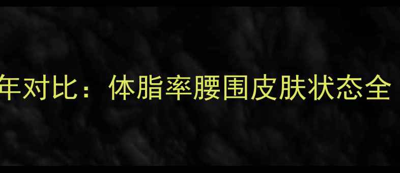 图片 不健身vs健身5年对比：体脂率腰围皮肤状态全（附真实数据）