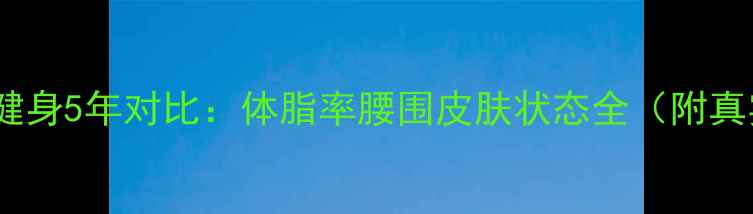 图片 不健身vs健身5年对比：体脂率腰围皮肤状态全（附真实数据）1