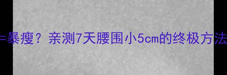图片 不吃晚饭+运动=暴瘦？亲测7天腰围小5cm的终极方法｜附食谱+动作