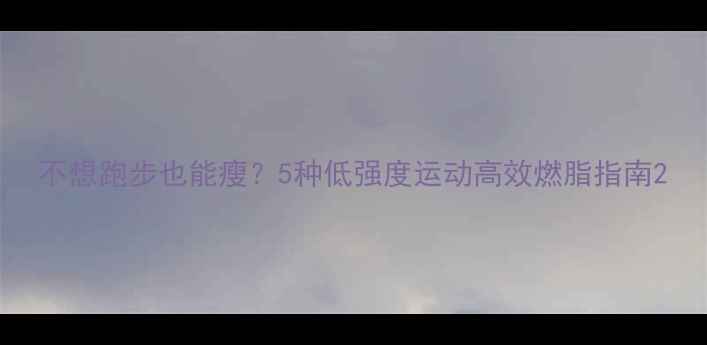 图片 不想跑步也能瘦？5种低强度运动高效燃脂指南2