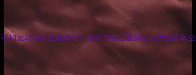 图片 不扣运动内衣也能减肥？运动内衣正确穿法与燃脂效率全