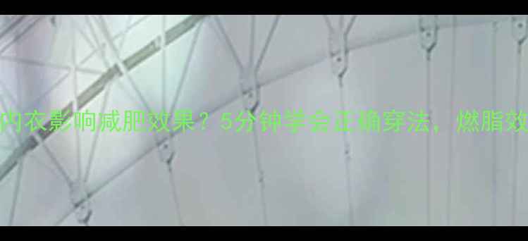 图片 不扣运动内衣影响减肥效果？5分钟学会正确穿法，燃脂效率翻倍！