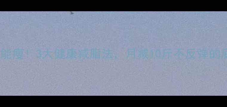 图片 不挨饿也能瘦！3大健康减脂法，月减10斤不反弹的底层逻辑2