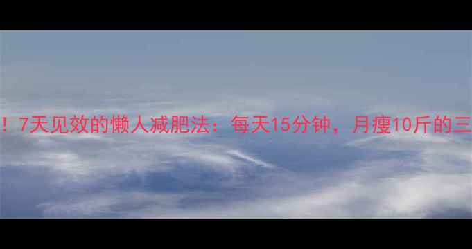 图片 不用减肥药！7天见效的懒人减肥法：每天15分钟，月瘦10斤的三大核心步骤