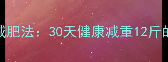 图片 不用吃药的科学减肥法：30天健康减重12斤的饮食运动全攻略
