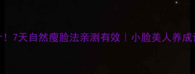 图片 不用打针！7天自然瘦脸法亲测有效｜小脸美人养成记💆♀️