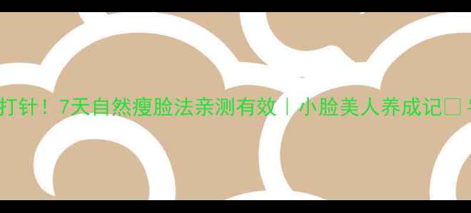 图片 不用打针！7天自然瘦脸法亲测有效｜小脸美人养成记💆♀️2