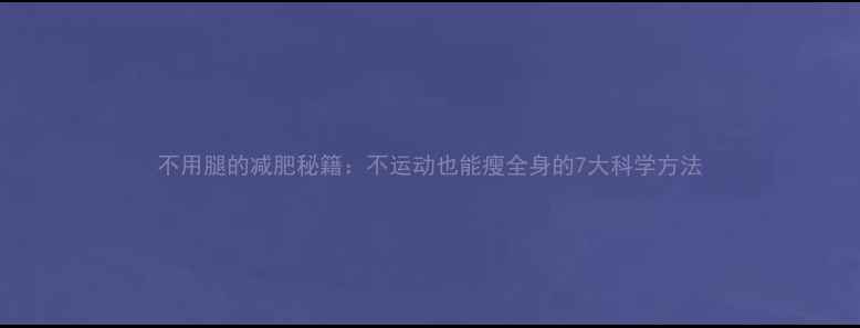 图片 不用腿的减肥秘籍：不运动也能瘦全身的7大科学方法