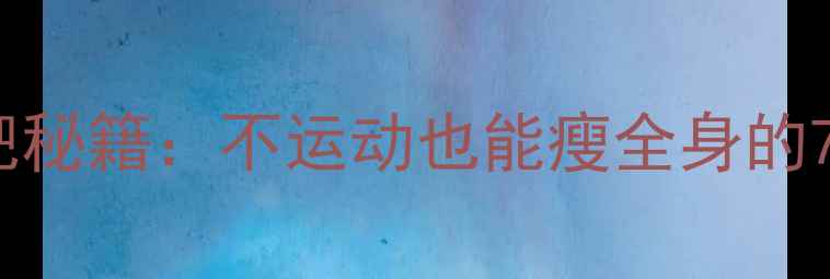 图片 不用腿的减肥秘籍：不运动也能瘦全身的7大科学方法2