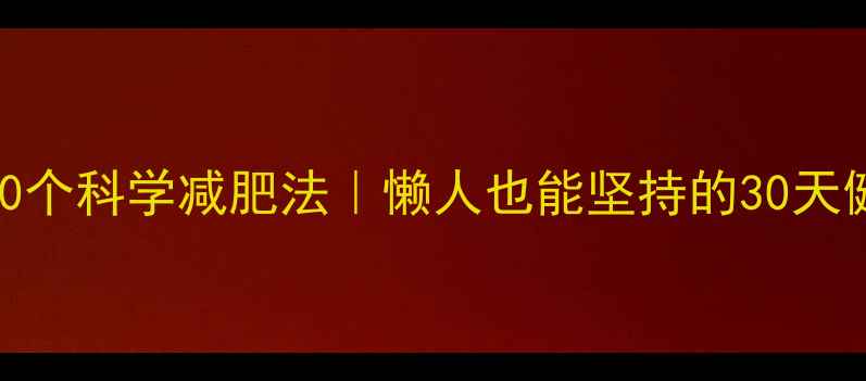 图片 不用药物的10个科学减肥法｜懒人也能坚持的30天健康瘦身计划