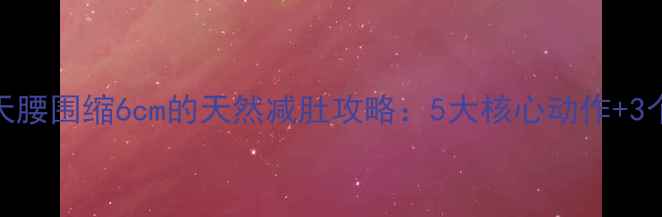 图片 不用药！7天腰围缩6cm的天然减肚攻略：5大核心动作+3个饮食禁忌1