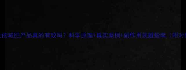 图片 不用运动的减肥产品真的有效吗？科学原理+真实案例+副作用规避指南（附对比测评）