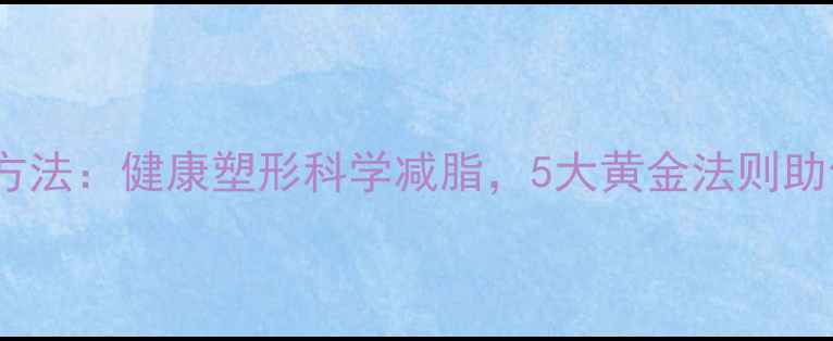 图片 不瘦胸的减肥方法：健康塑形科学减脂，5大黄金法则助你轻松瘦腰腹2