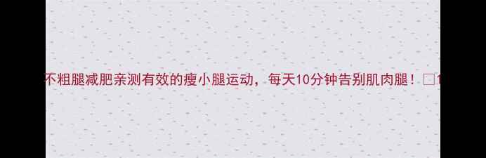 图片 不粗腿减肥亲测有效的瘦小腿运动，每天10分钟告别肌肉腿！🔥1